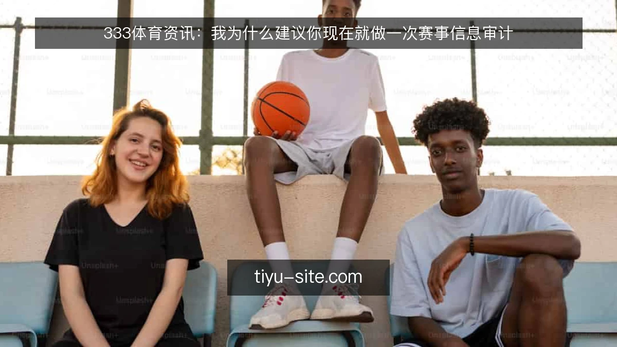 333体育资讯:我为什么建议你现在就做一次赛事信息审计