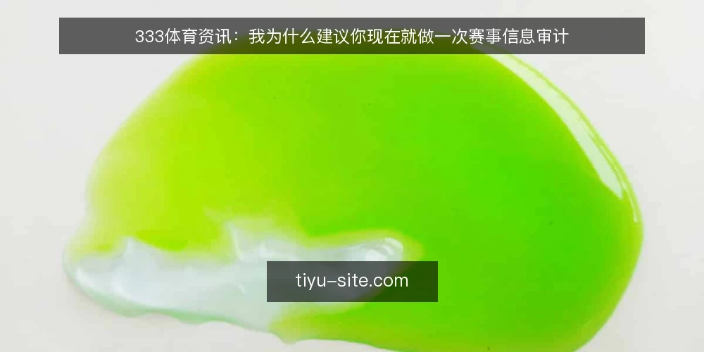 333体育资讯:我为什么建议你现在就做一次赛事信息审计 — 为什么现在就该审计你的赛事信息流 配图