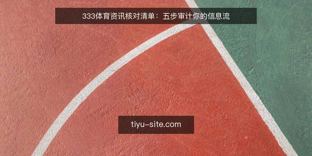 333体育资讯核对清单:五步审计你的信息流 — 为何现在审计你的体育资讯流 配图