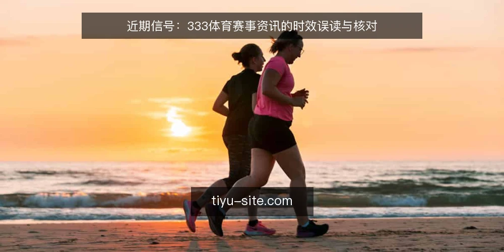 近期信号：333体育赛事资讯的时效误读与核对 — 当下信息流的时滞问题 配图
