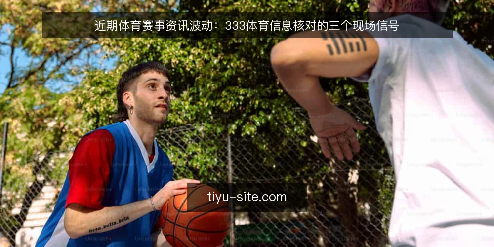 近期体育赛事资讯波动:333体育信息核对的三个现场信号 — 信号观察:近期资讯流中的异常节奏 配图