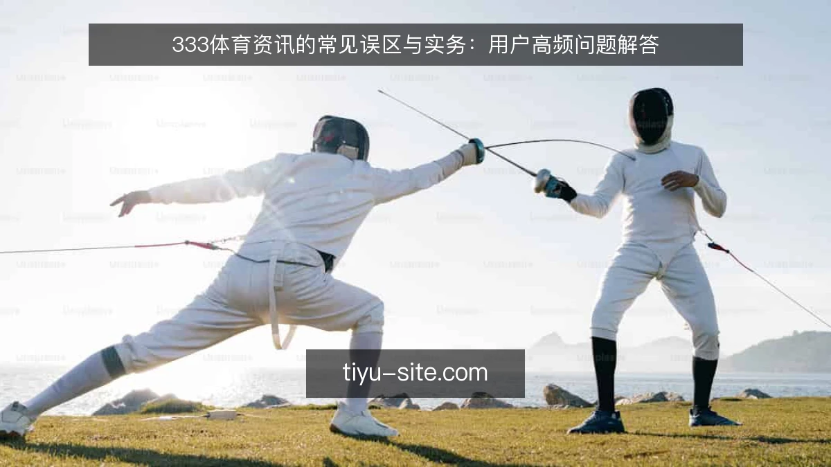 333体育资讯的常见误区与实务:用户高频问题解答