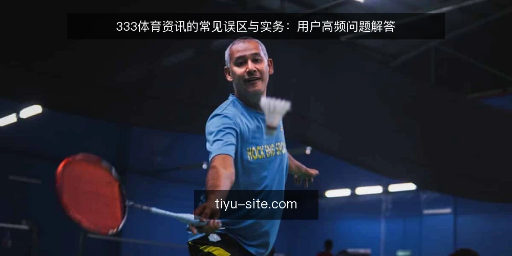 333体育资讯的常见误区与实务:用户高频问题解答 — 为什么你总觉得333体育资讯不够用? 配图