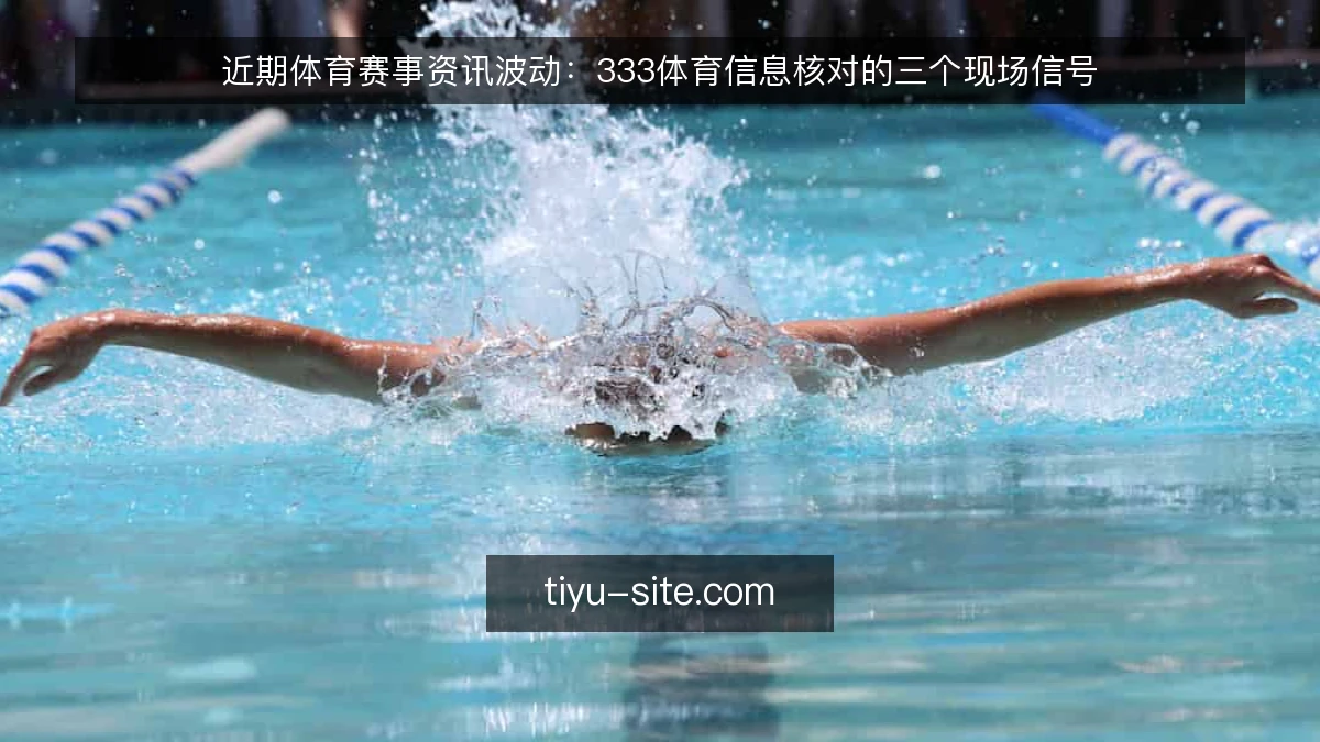 近期体育赛事资讯波动：333体育信息核对的三个现场信号