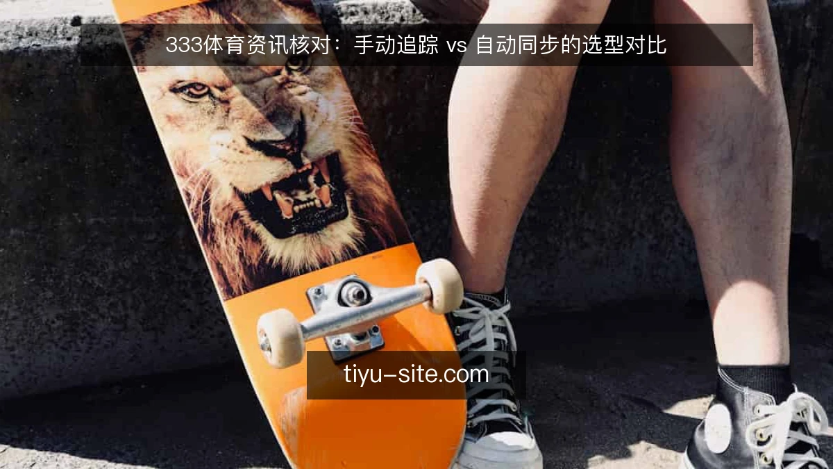 333体育资讯核对：手动追踪 vs 自动同步的选型对比