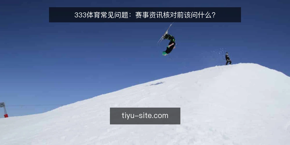 333体育常见问题:赛事资讯核对前该问什么? — 先弄清333体育资讯的核对场景 配图