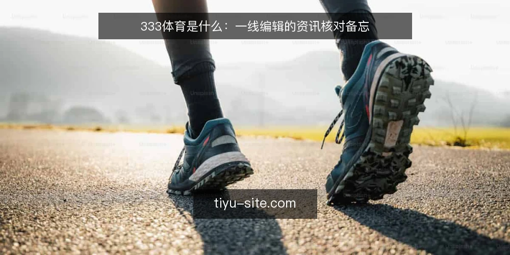 333体育是什么:一线编辑的资讯核对备忘 — 先看信号:333体育资讯是什么 配图