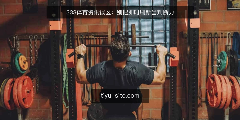 333体育资讯误区:别把即时刷新当判断力 — 先厘清判断与刷新频率的关系 配图