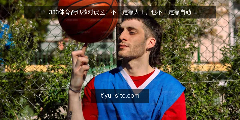 333体育资讯核对误区:不一定靠人工,也不一定靠自动 — 先厘清一个前提:核对不是为了证明自己对 配图