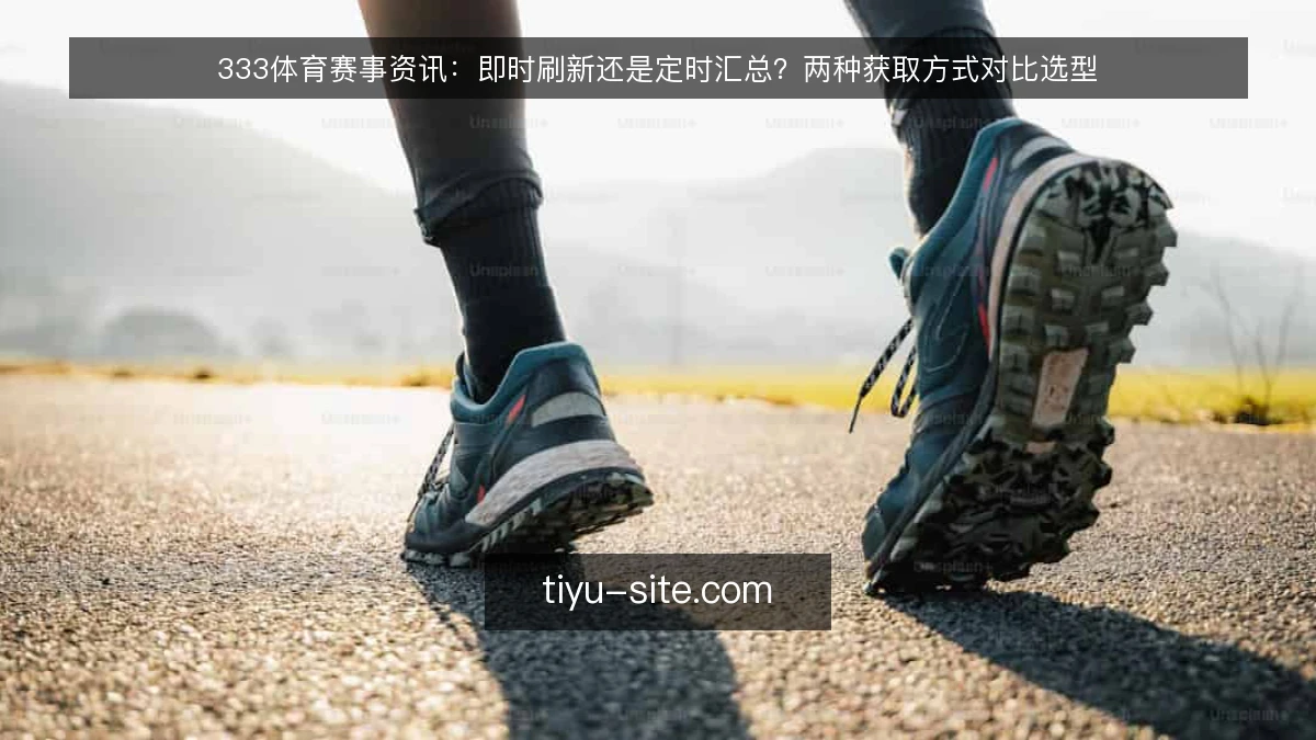 333体育赛事资讯:即时刷新还是定时汇总?两种获取方式对比选型