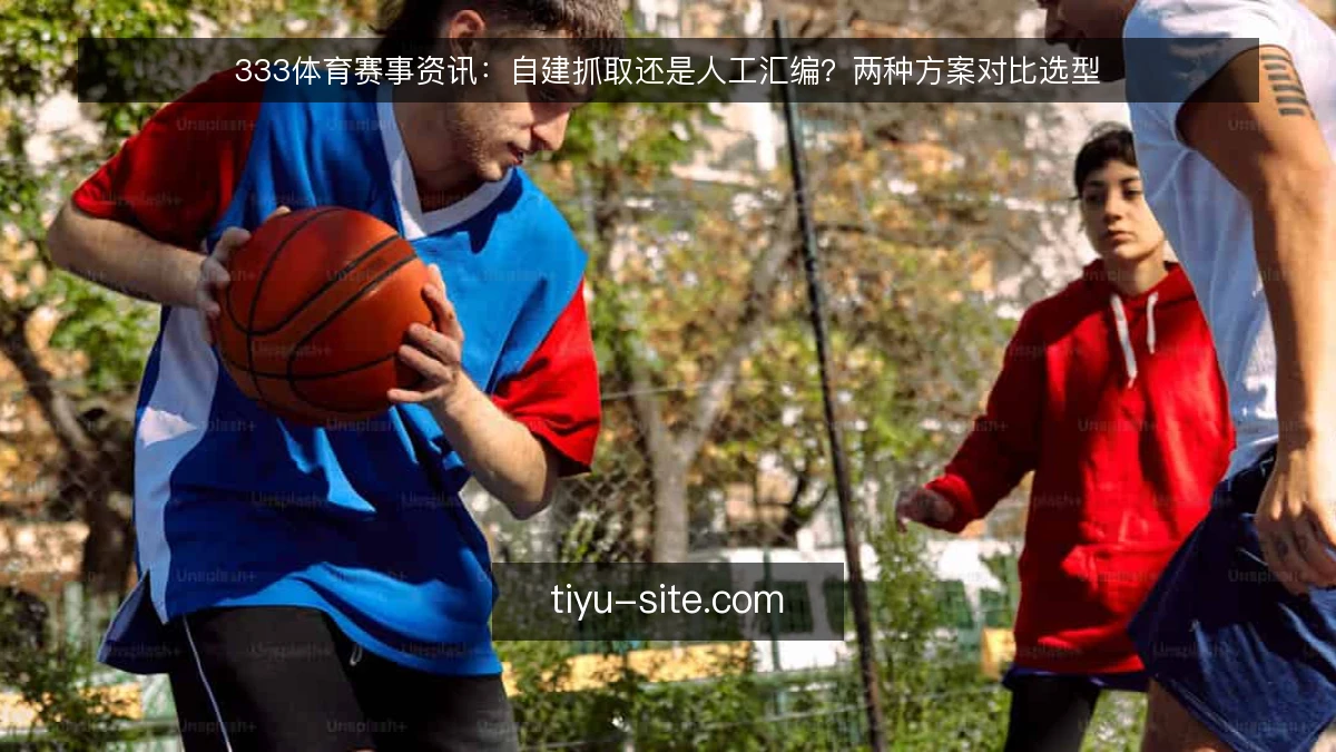 333体育赛事资讯:自建抓取还是人工汇编?两种方案对比选型