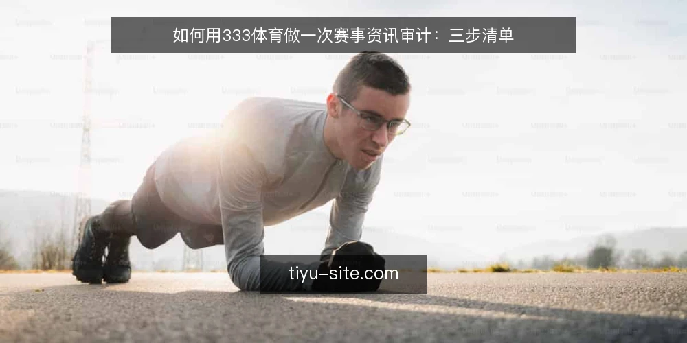 如何用333体育做一次赛事资讯审计:三步清单 — 为什么现在要做一次资讯审计 配图