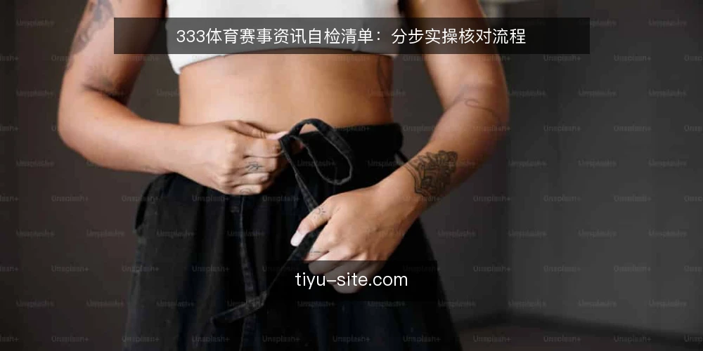 333体育赛事资讯自检清单：分步实操核对流程 — 准备自检所需的输入与工具 配图