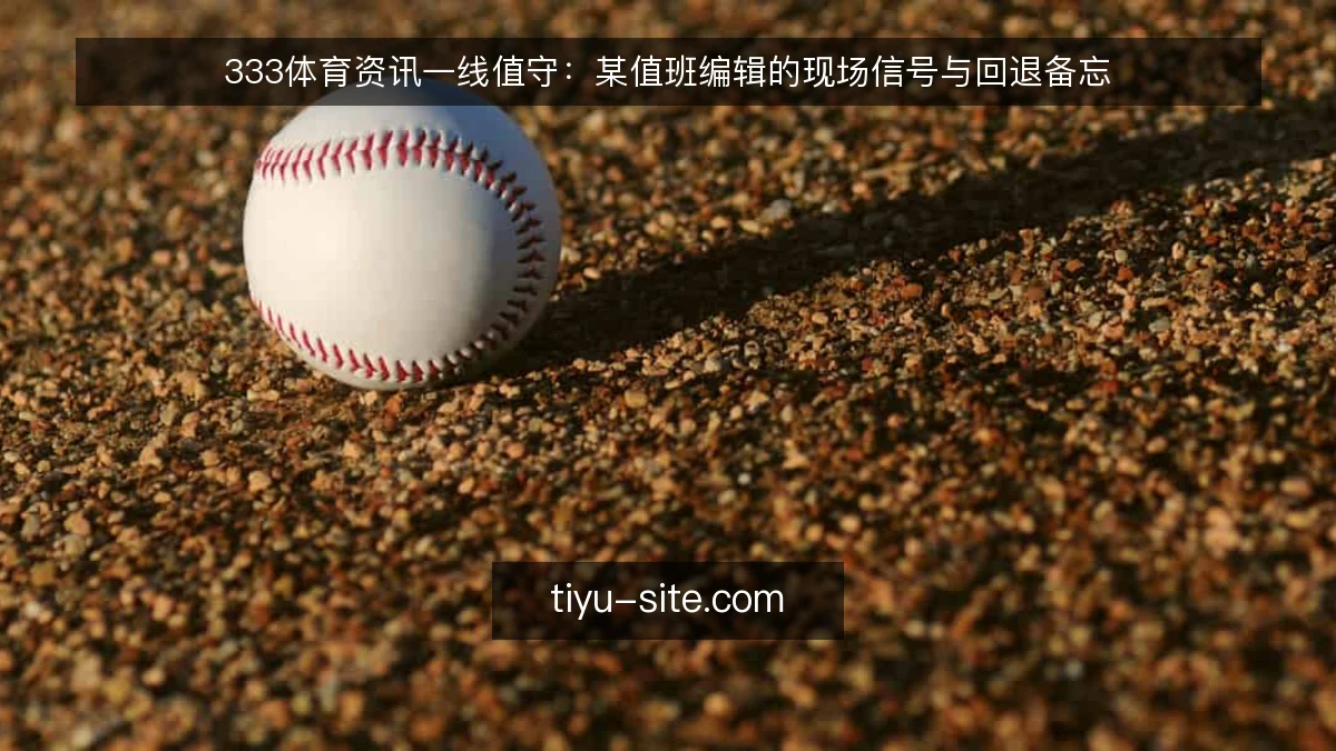333体育资讯一线值守：某值班编辑的现场信号与回退备忘